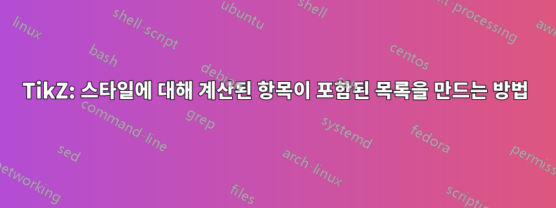 TikZ: 스타일에 대해 계산된 항목이 포함된 목록을 만드는 방법