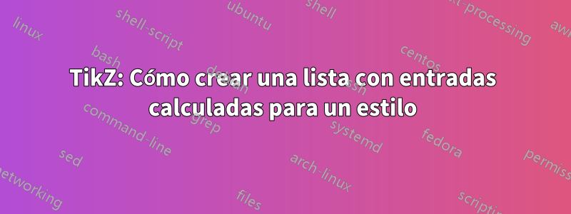 TikZ: Cómo crear una lista con entradas calculadas para un estilo