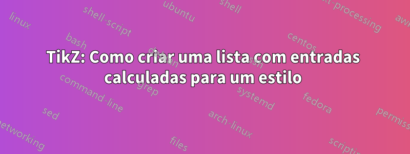 TikZ: Como criar uma lista com entradas calculadas para um estilo