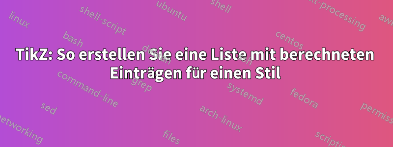 TikZ: So erstellen Sie eine Liste mit berechneten Einträgen für einen Stil