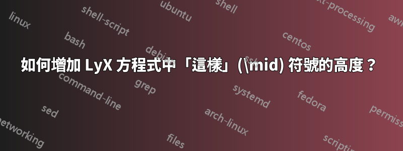 如何增加 LyX 方程式中「這樣」(\mid) 符號的高度？