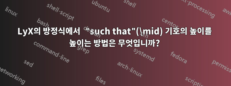 LyX의 방정식에서 "such that"(\mid) 기호의 높이를 높이는 방법은 무엇입니까?