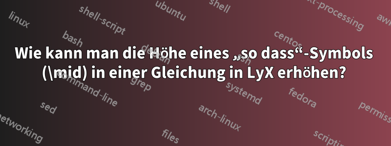 Wie kann man die Höhe eines „so dass“-Symbols (\mid) in einer Gleichung in LyX erhöhen?