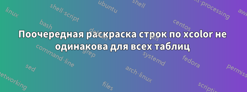 Поочередная раскраска строк по xcolor не одинакова для всех таблиц