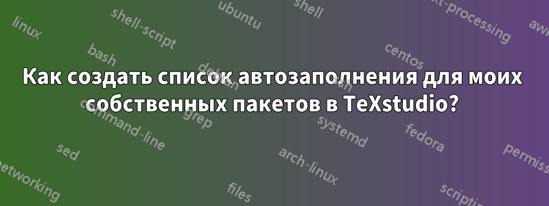 Как создать список автозаполнения для моих собственных пакетов в TeXstudio?