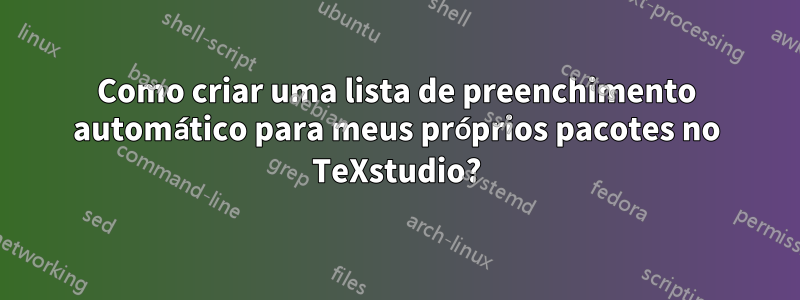 Como criar uma lista de preenchimento automático para meus próprios pacotes no TeXstudio?