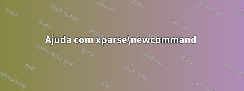 Ajuda com xparse\newcommand