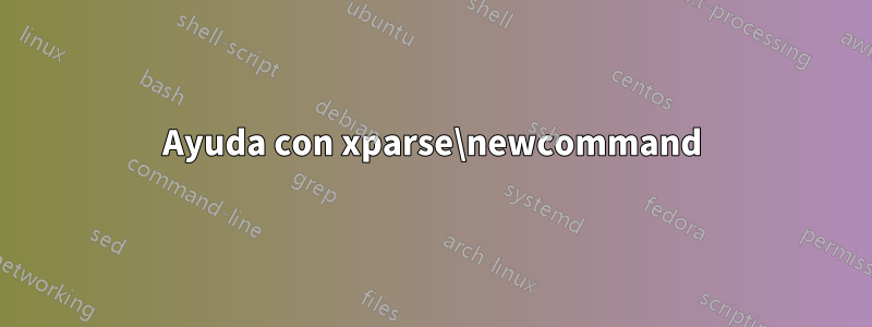 Ayuda con xparse\newcommand