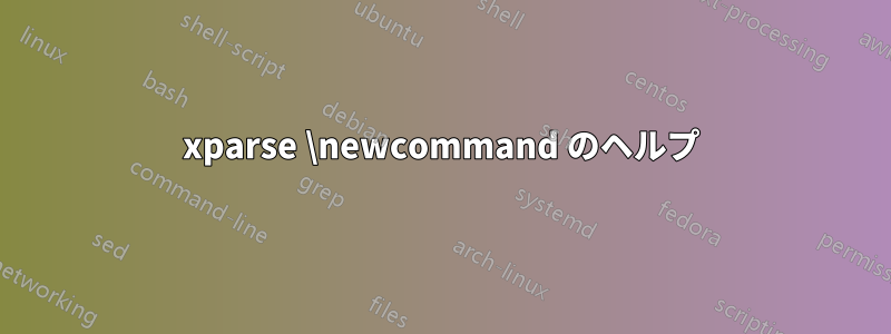 xparse \newcommand のヘルプ