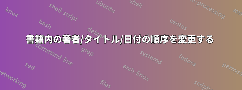 書籍内の著者/タイトル/日付の順序を変更する