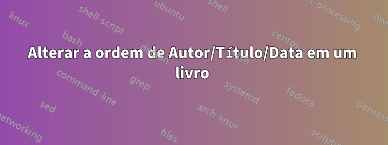 Alterar a ordem de Autor/Título/Data em um livro