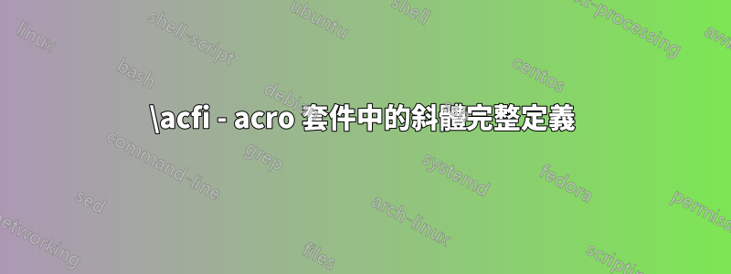 \acfi - acro 套件中的斜體完整定義