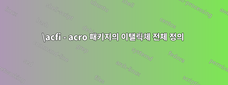 \acfi - acro 패키지의 이탤릭체 전체 정의