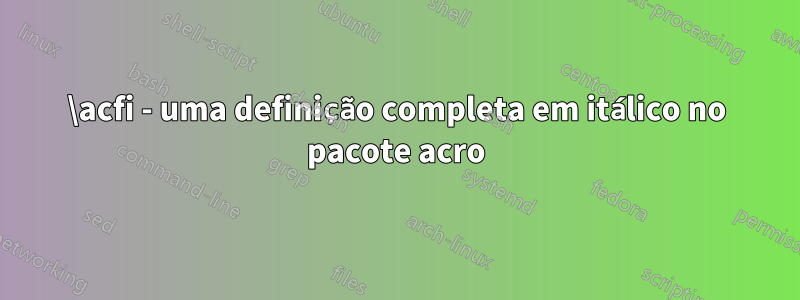 \acfi - uma definição completa em itálico no pacote acro