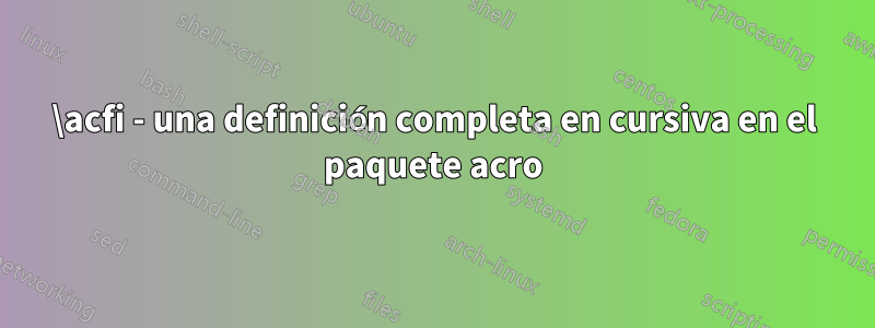 \acfi - una definición completa en cursiva en el paquete acro