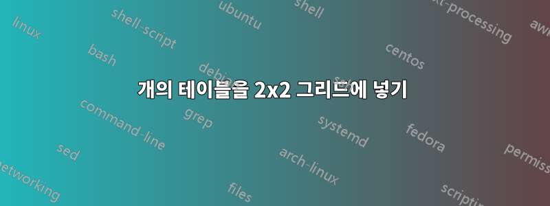 4개의 테이블을 2x2 그리드에 넣기