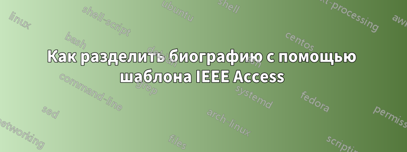 Как разделить биографию с помощью шаблона IEEE Access