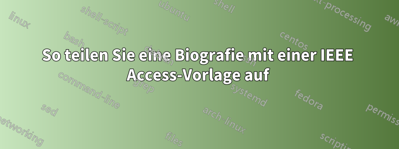 So teilen Sie eine Biografie mit einer IEEE Access-Vorlage auf