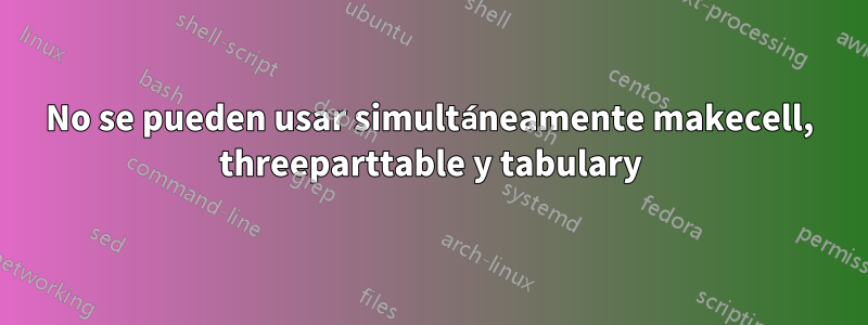 No se pueden usar simultáneamente makecell, threeparttable y tabulary