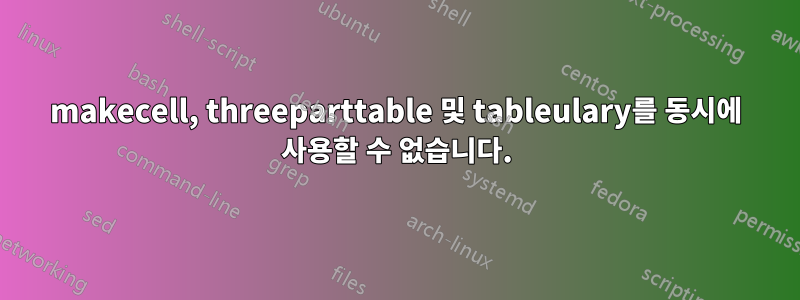 makecell, threeparttable 및 tableulary를 동시에 사용할 수 없습니다.