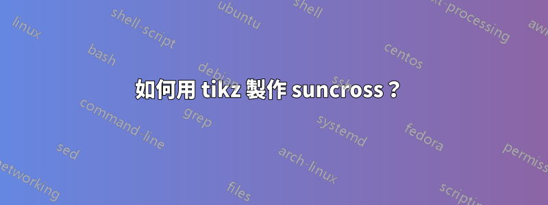 如何用 tikz 製作 suncross？ 