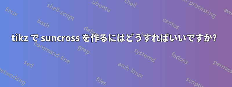tikz で suncross を作るにはどうすればいいですか? 