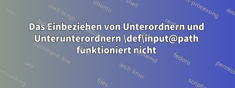 Das Einbeziehen von Unterordnern und Unterunterordnern \def\input@path funktioniert nicht