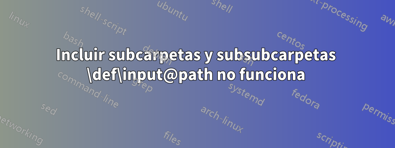 Incluir subcarpetas y subsubcarpetas \def\input@path no funciona