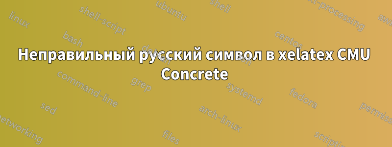 Неправильный русский символ в xelatex CMU Concrete