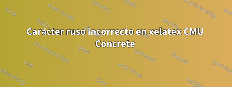 Carácter ruso incorrecto en xelatex CMU Concrete