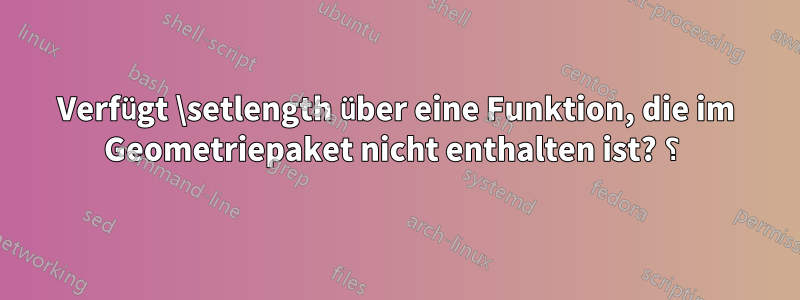 Verfügt \setlength über eine Funktion, die im Geometriepaket nicht enthalten ist? ؟ 