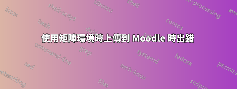 使用矩陣環境時上傳到 Moodle 時出錯