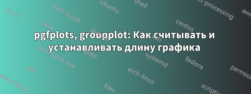 pgfplots, groupplot: Как считывать и устанавливать длину графика