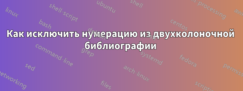 Как исключить нумерацию из двухколоночной библиографии