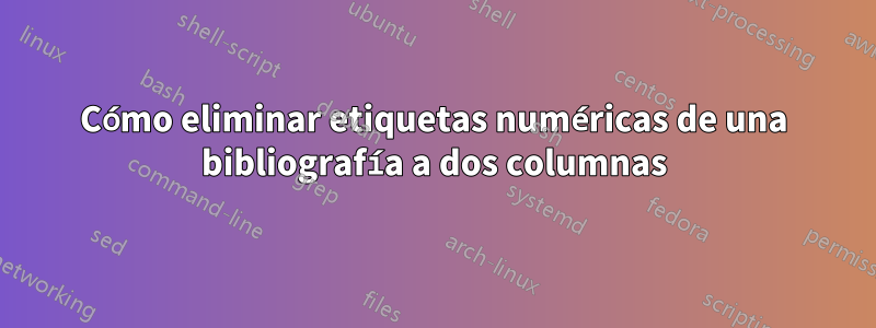 Cómo eliminar etiquetas numéricas de una bibliografía a dos columnas