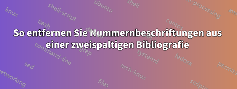 So entfernen Sie Nummernbeschriftungen aus einer zweispaltigen Bibliografie