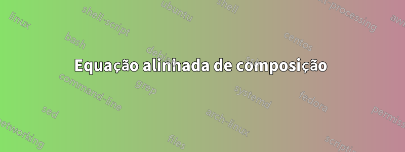 Equação alinhada de composição