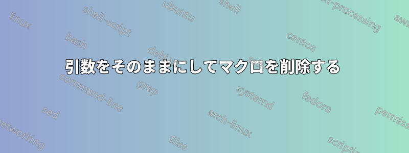引数をそのままにしてマクロを削除する
