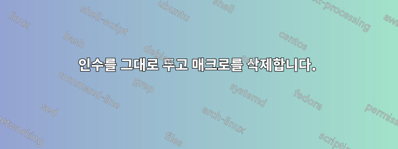 인수를 그대로 두고 매크로를 삭제합니다.