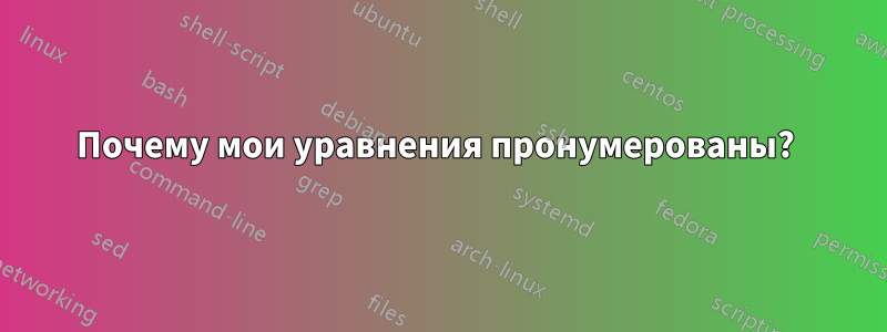 Почему мои уравнения пронумерованы? 