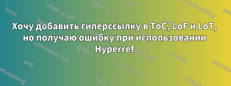 Хочу добавить гиперссылку в ToC, LoF и LoT, но получаю ошибку при использовании Hyperref