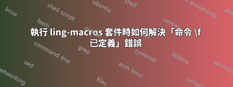 執行 ling-macros 套件時如何解決「命令 \f 已定義」錯誤