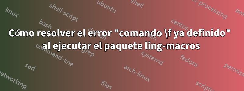 Cómo resolver el error "comando \f ya definido" al ejecutar el paquete ling-macros