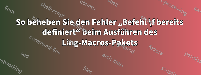 So beheben Sie den Fehler „Befehl \f bereits definiert“ beim Ausführen des Ling-Macros-Pakets