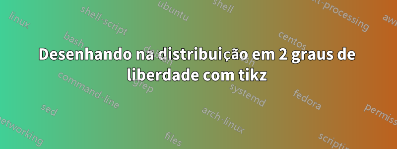 Desenhando na distribuição em 2 graus de liberdade com tikz