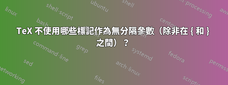 TeX 不使用哪些標記作為無分隔參數（除非在 { 和 } 之間）？