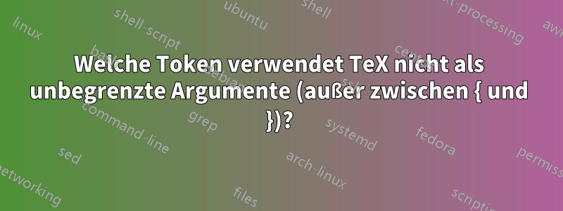 Welche Token verwendet TeX nicht als unbegrenzte Argumente (außer zwischen { und })?