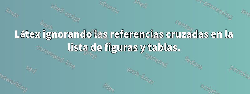 Látex ignorando las referencias cruzadas en la lista de figuras y tablas.