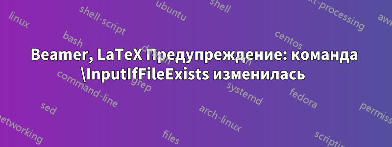 Beamer, LaTeX Предупреждение: команда \InputIfFileExists изменилась 