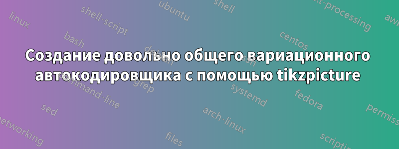 Создание довольно общего вариационного автокодировщика с помощью tikzpicture